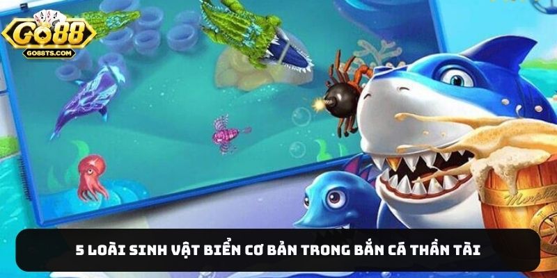 5 loài sinh vật biển cơ bản trong bắn cá Thần tài