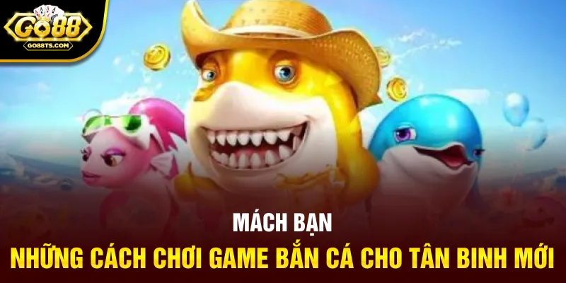 Mách bạn những cách chơi game bắn cá cho tân binh mới